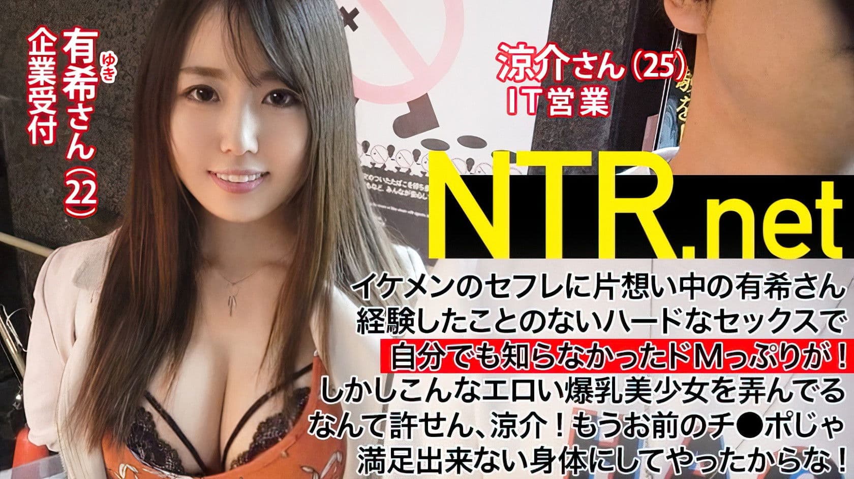 348NTR-002【パイパンG乳ドM受付嬢】セフレに片想い中の爆乳美肌美少女(22歳 受付嬢)→NTR願望を持つイケメン(25歳営業)のアツい要望でAV出演を承諾してしまった結果…→AV男優の激ピストンに理性が決壊！！好きな男の前でドMスイッチON！！「オマ●コの奥もっと虐めてくださいぃぃ！！！」もうセフレのチ●ポじゃ満足できない体に…  NTR.net case2