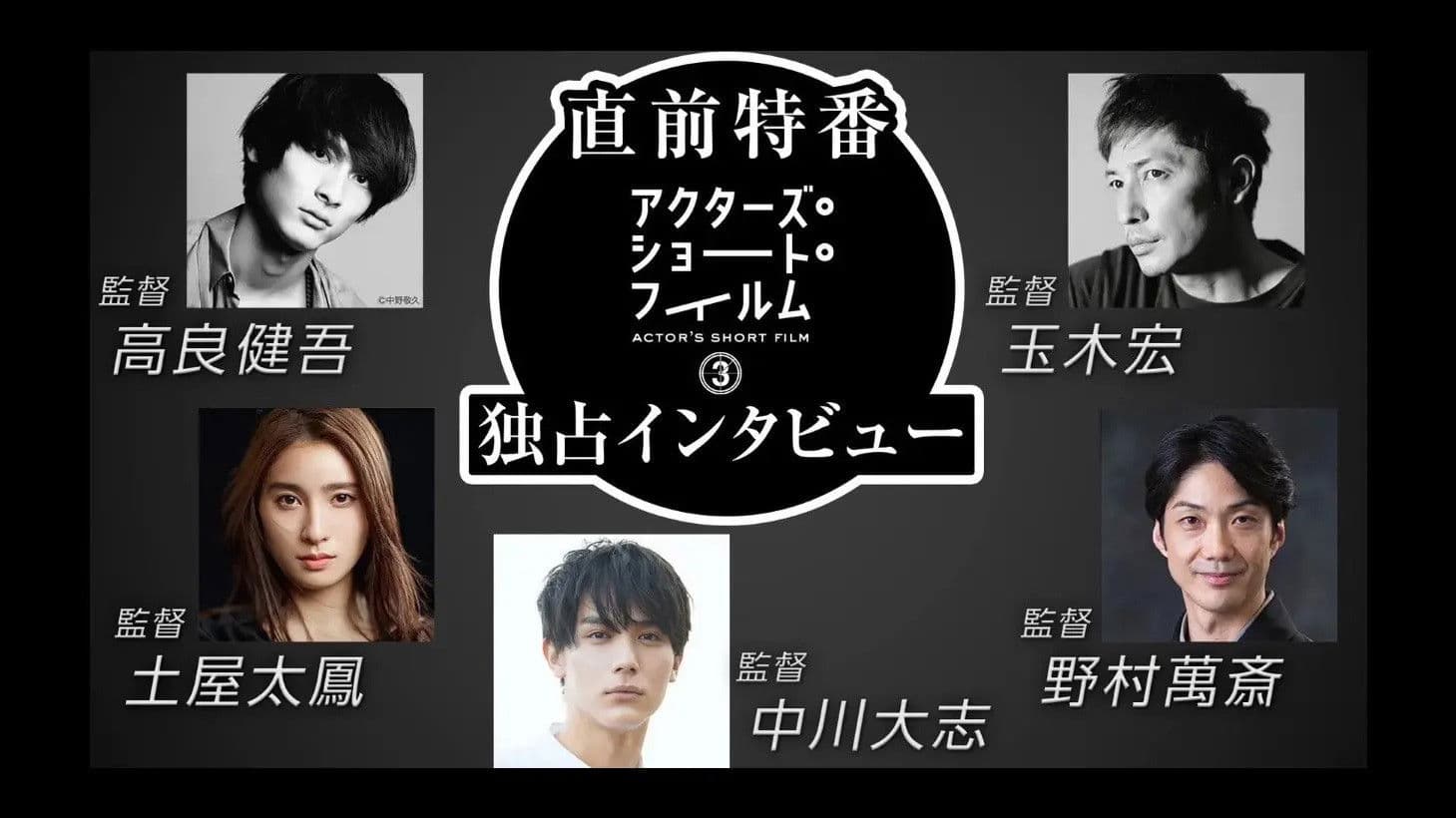 直前特番 アクターズ・ショート・フィルム3独占インタビュー　 高良健吾/玉木宏/土屋太鳳/中川大志/野村萬斎